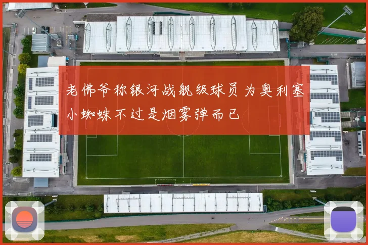 老佛爷称银河战舰级球员为奥利塞小蜘蛛不过是烟雾弹而已