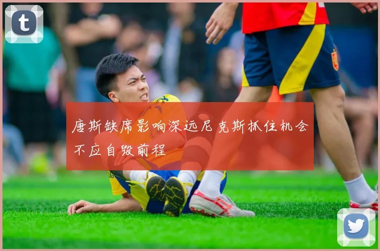 唐斯缺席影响深远尼克斯抓住机会不应自毁前程