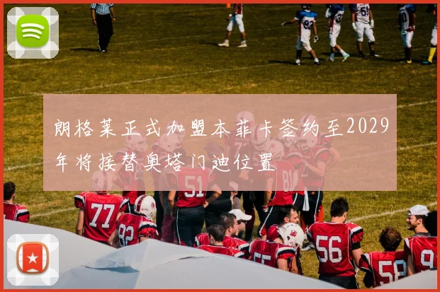 朗格莱正式加盟本菲卡签约至2029年将接替奥塔门迪位置