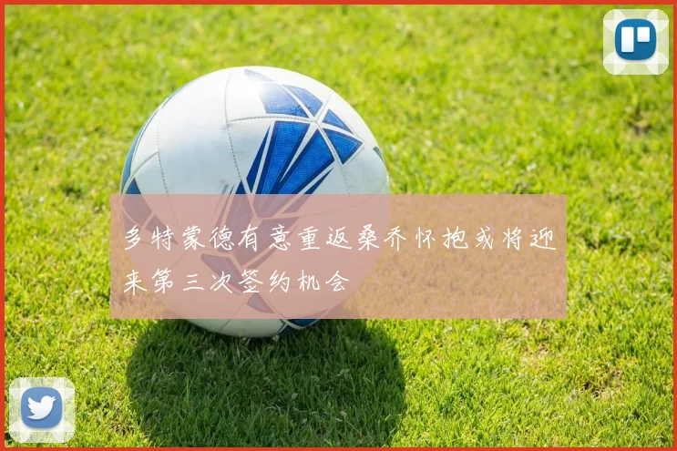 多特蒙德有意重返桑乔怀抱或将迎来第三次签约机会