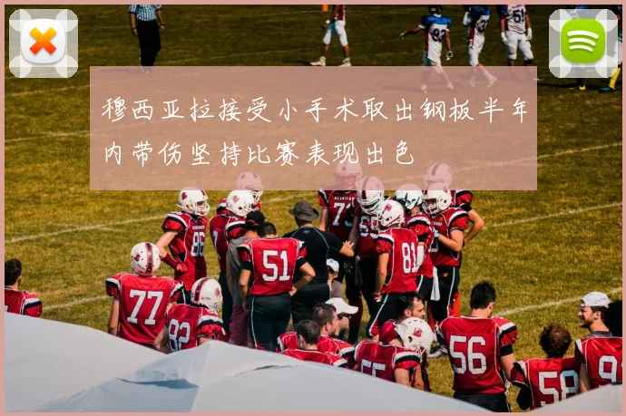 穆西亚拉接受小手术取出钢板半年内带伤坚持比赛表现出色